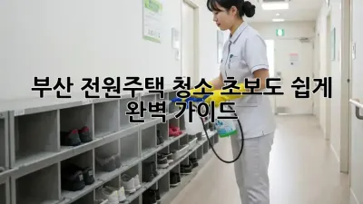부산 전원주택 청소, 초보도 쉽게! ✨ 완벽 가이드